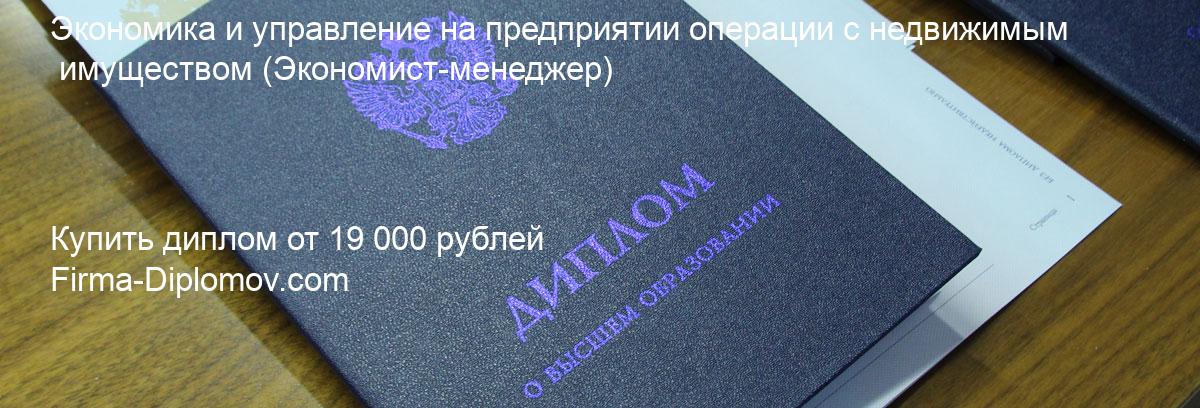 Купить диплом Экономика и управление на предприятии операции с недвижимым имуществом, купить диплом о высшем образовании в Рязани